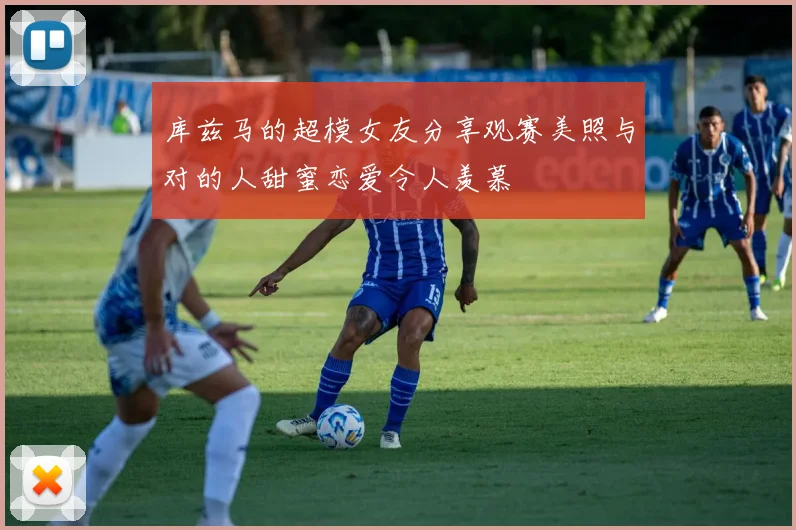 库兹马的超模女友分享观赛美照与对的人甜蜜恋爱令人羡慕