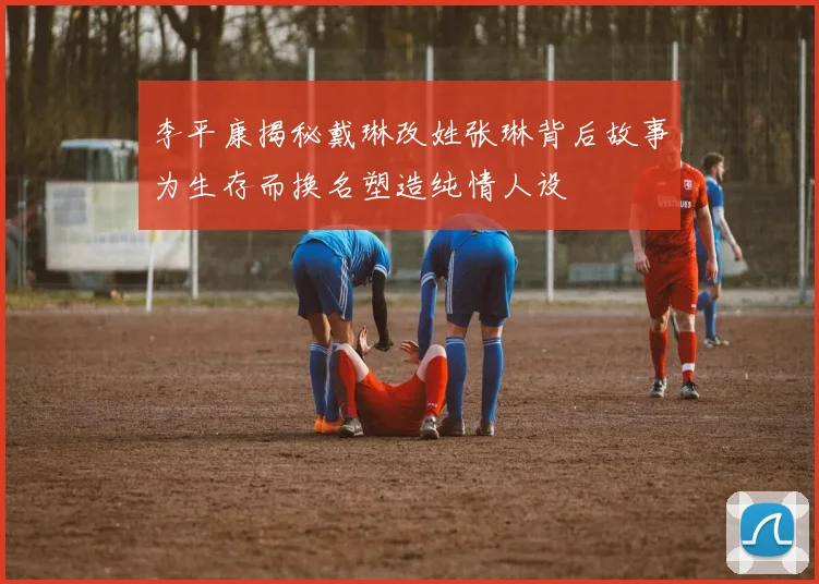 李平康揭秘戴琳改姓张琳背后故事为生存而换名塑造纯情人设