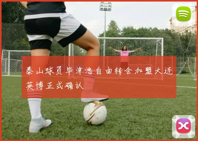 泰山球员毕津浩自由转会加盟大连英博正式确认
