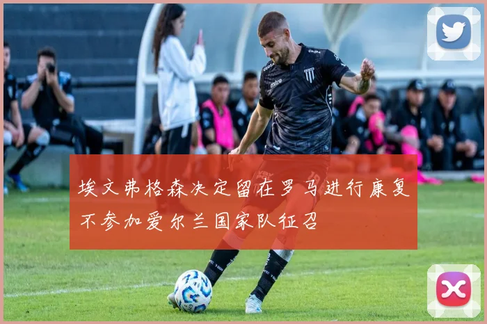 埃文弗格森决定留在罗马进行康复不参加爱尔兰国家队征召