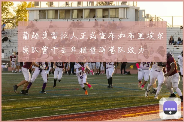 葡超莫雷拉人正式宣布加布里埃尔离队曾于去年租借海港队效力