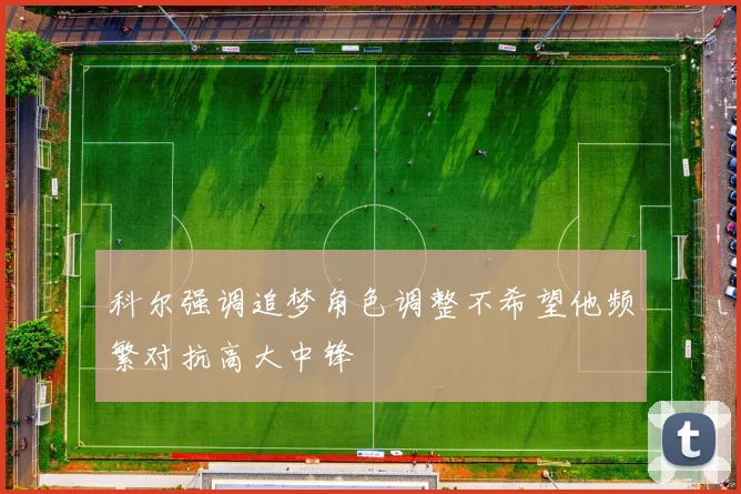 科尔强调追梦角色调整不希望他频繁对抗高大中锋