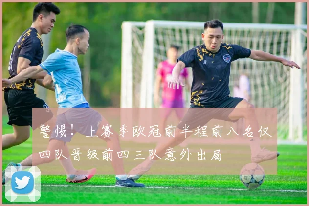 警惕！上赛季欧冠前半程前八名仅四队晋级前四三队意外出局