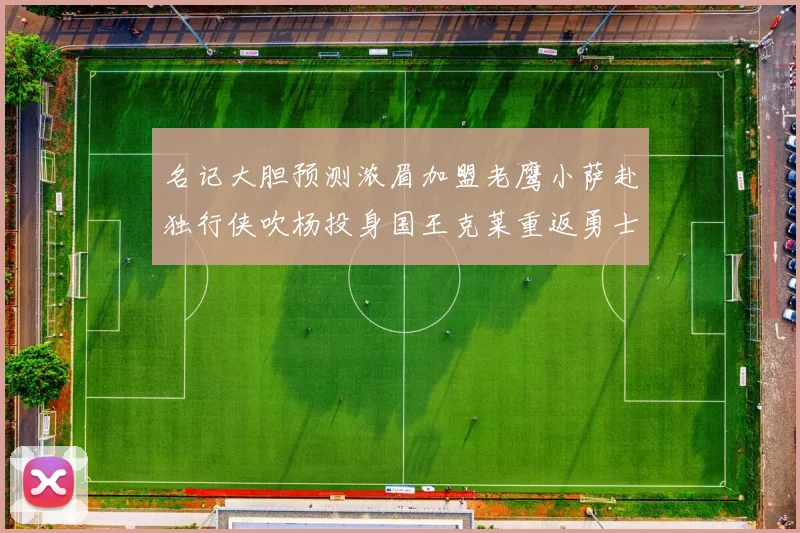名记大胆预测浓眉加盟老鹰小萨赴独行侠吹杨投身国王克莱重返勇士