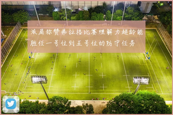浓眉称赞弗拉格比赛理解力超龄能胜任一号位到五号位的防守任务