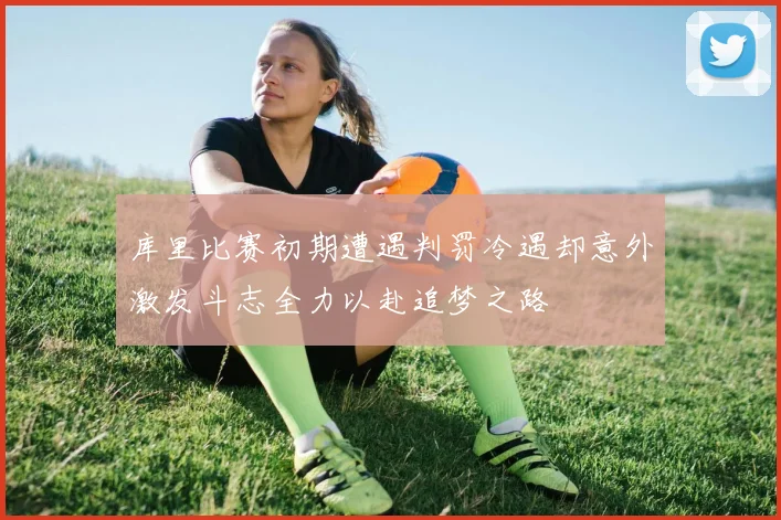 库里比赛初期遭遇判罚冷遇却意外激发斗志全力以赴追梦之路