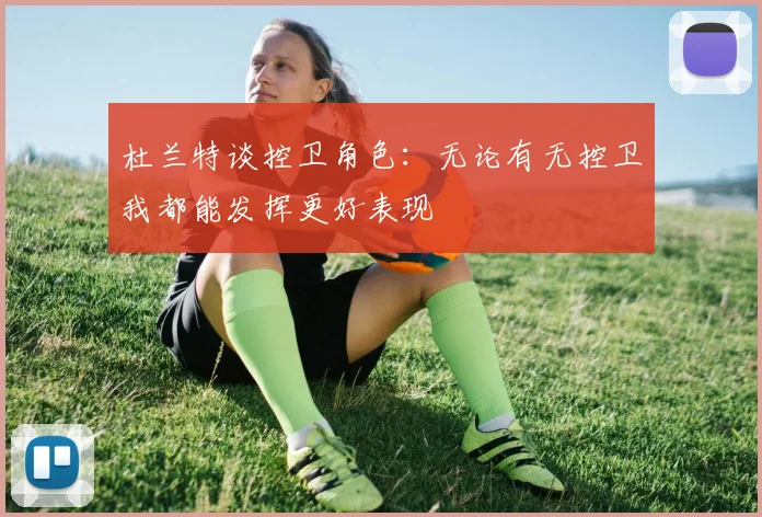 杜兰特谈控卫角色：无论有无控卫我都能发挥更好表现